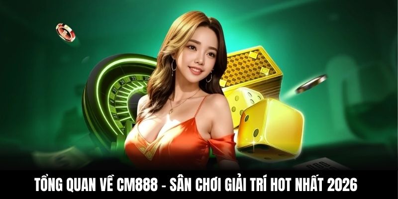 Tổng quan về CM888 – Sân chơi giải trí hot nhất 2026